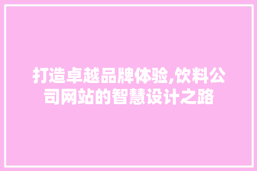 打造卓越品牌体验,饮料公司网站的智慧设计之路 打造卓越品牌体验,饮料公司网站的智慧设计之路 seo技术