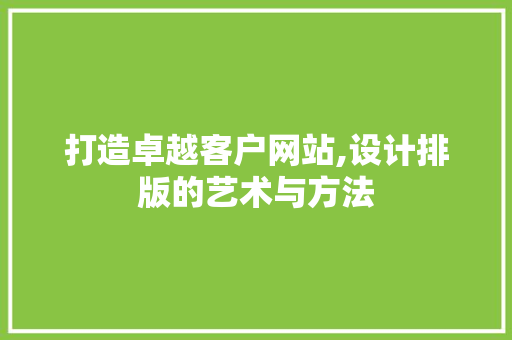 打造卓越客户网站,设计排版的艺术与方法