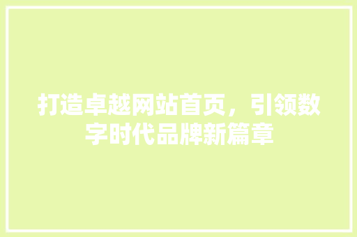 打造卓越网站首页，引领数字时代品牌新篇章 打造卓越网站首页，引领数字时代品牌新篇章 360搜优化