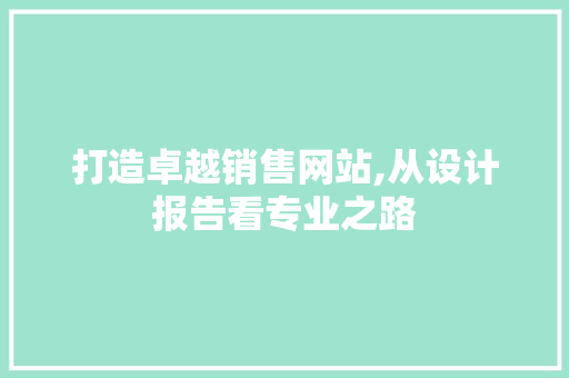 打造卓越销售网站,从设计报告看专业之路 打造卓越销售网站,从设计报告看专业之路 seo技术