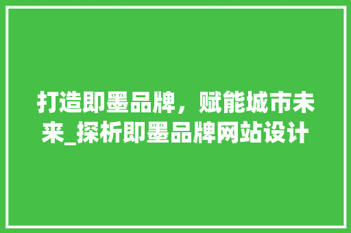 打造即墨品牌，赋能城市未来_探析即墨品牌网站设计之路