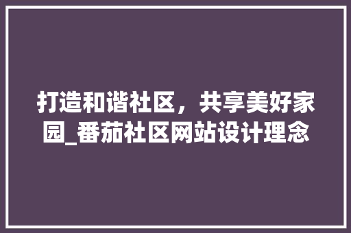 打造和谐社区，共享美好家园_番茄社区网站设计理念与方法 打造和谐社区，共享美好家园_番茄社区网站设计理念与方法 网站优化