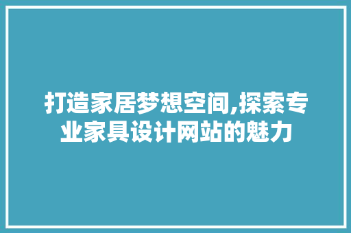打造家居梦想空间,探索专业家具设计网站的魅力