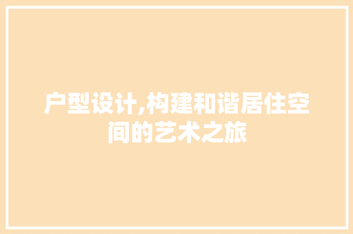 户型设计,构建和谐居住空间的艺术之旅