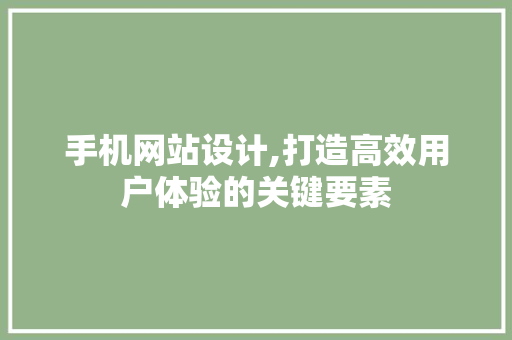 手机网站设计,打造高效用户体验的关键要素 手机网站设计,打造高效用户体验的关键要素 头条优化