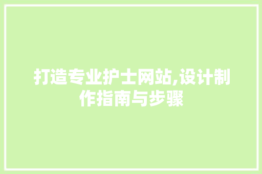 打造专业护士网站,设计制作指南与步骤 打造专业护士网站,设计制作指南与步骤 360搜优化