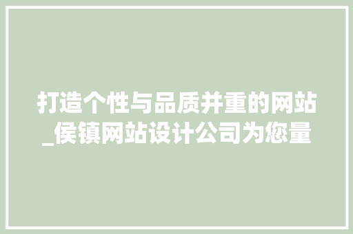 打造个性与品质并重的网站_侯镇网站设计公司为您量身定制