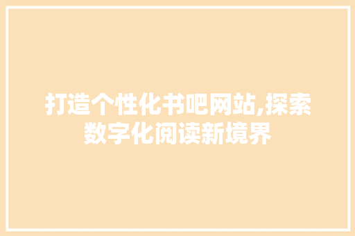 打造个性化书吧网站,探索数字化阅读新境界 打造个性化书吧网站,探索数字化阅读新境界 网站优化