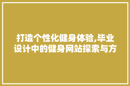 打造个性化健身体验,毕业设计中的健身网站探索与方法