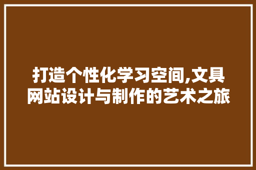 打造个性化学习空间,文具网站设计与制作的艺术之旅 英文谷歌算法