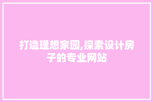 打造理想家园,探索设计房子的专业网站