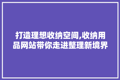 打造理想收纳空间,收纳用品网站带你走进整理新境界