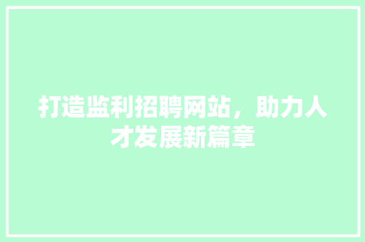 打造监利招聘网站，助力人才发展新篇章
