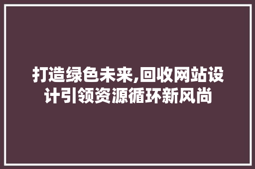 打造绿色未来,回收网站设计引领资源循环新风尚
