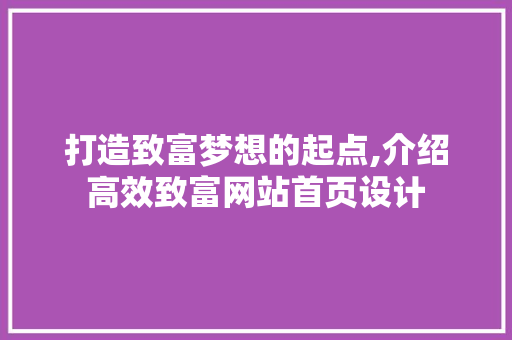 打造致富梦想的起点,介绍高效致富网站首页设计 打造致富梦想的起点,介绍高效致富网站首页设计 头条优化