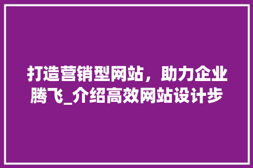 打造营销型网站，助力企业腾飞_介绍高效网站设计步骤 打造营销型网站，助力企业腾飞_介绍高效网站设计步骤 英文谷歌算法