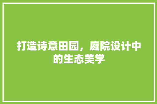打造诗意田园，庭院设计中的生态美学