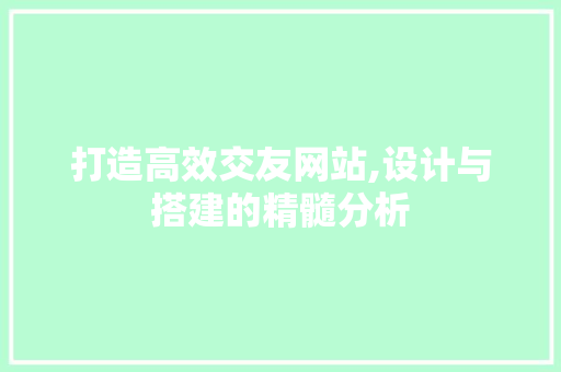 打造高效交友网站,设计与搭建的精髓分析 打造高效交友网站,设计与搭建的精髓分析 seo技术