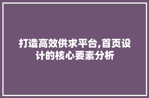 打造高效供求平台,首页设计的核心要素分析 打造高效供求平台,首页设计的核心要素分析 头条优化