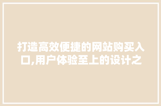 打造高效便捷的网站购买入口,用户体验至上的设计之路