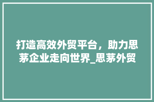 打造高效外贸平台，助力思茅企业走向世界_思茅外贸网站设计分析 打造高效外贸平台，助力思茅企业走向世界_思茅外贸网站设计分析 seo技术