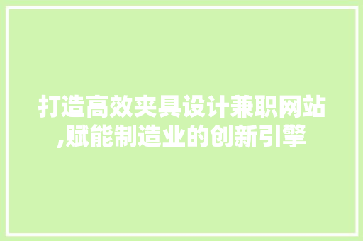 打造高效夹具设计兼职网站,赋能制造业的创新引擎 打造高效夹具设计兼职网站,赋能制造业的创新引擎 seo技术