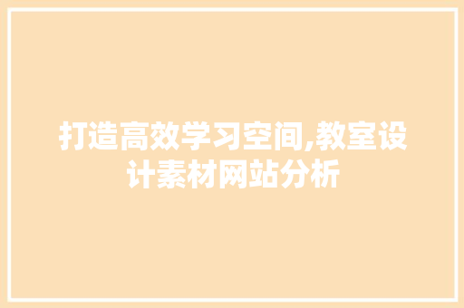 打造高效学习空间,教室设计素材网站分析 打造高效学习空间,教室设计素材网站分析 360搜优化