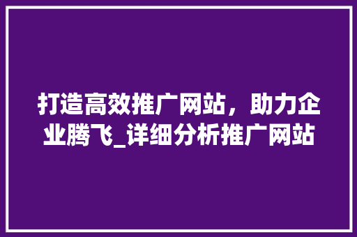 打造高效推广网站，助力企业腾飞_详细分析推广网站设计方法 打造高效推广网站，助力企业腾飞_详细分析推广网站设计方法 英文谷歌算法