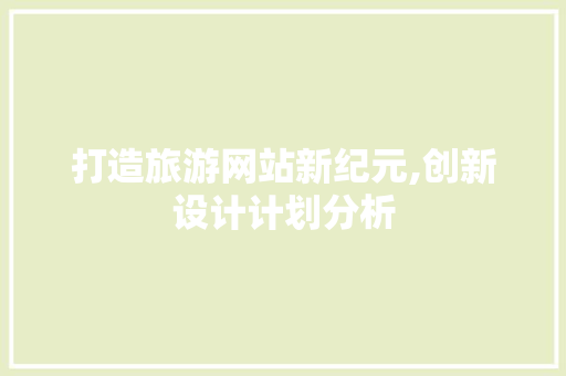 打造旅游网站新纪元,创新设计计划分析