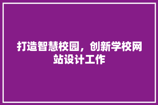 打造智慧校园，创新学校网站设计工作