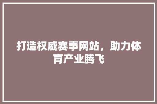 打造权威赛事网站，助力体育产业腾飞
