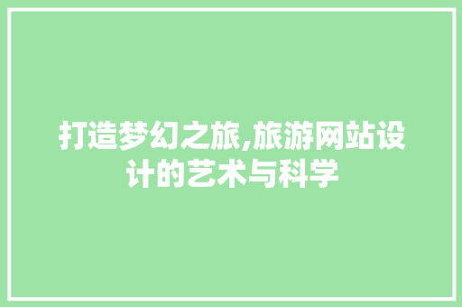打造梦幻之旅,旅游网站设计的艺术与科学