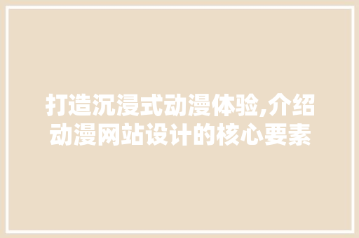 打造沉浸式动漫体验,介绍动漫网站设计的核心要素