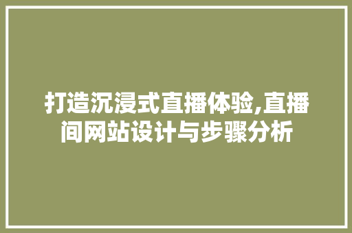 打造沉浸式直播体验,直播间网站设计与步骤分析 打造沉浸式直播体验,直播间网站设计与步骤分析 网站优化