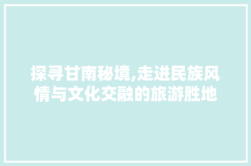 探寻甘南秘境,走进民族风情与文化交融的旅游胜地