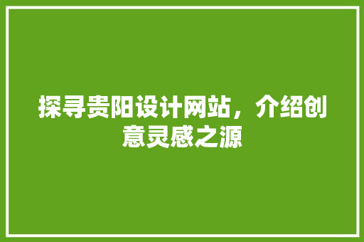 探寻贵阳设计网站，介绍创意灵感之源