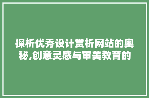 探析优秀设计赏析网站的奥秘,创意灵感与审美教育的完美融合 探析优秀设计赏析网站的奥秘,创意灵感与审美教育的完美融合 网站优化