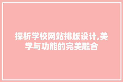 探析学校网站排版设计,美学与功能的完美融合