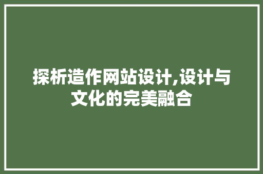 探析造作网站设计,设计与文化的完美融合 探析造作网站设计,设计与文化的完美融合 网站开发