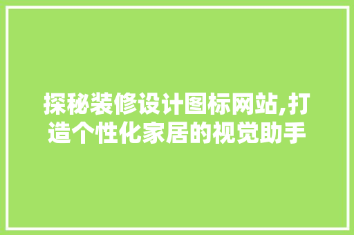 探秘装修设计图标网站,打造个性化家居的视觉助手