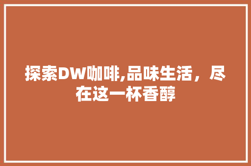 探索DW咖啡,品味生活，尽在这一杯香醇 探索DW咖啡,品味生活，尽在这一杯香醇 360搜优化