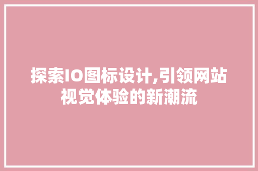 探索IO图标设计,引领网站视觉体验的新潮流 探索IO图标设计,引领网站视觉体验的新潮流 英文谷歌算法