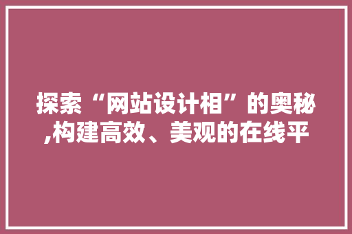 探索“网站设计相”的奥秘,构建高效、美观的在线平台 探索“网站设计相”的奥秘,构建高效、美观的在线平台 360搜优化