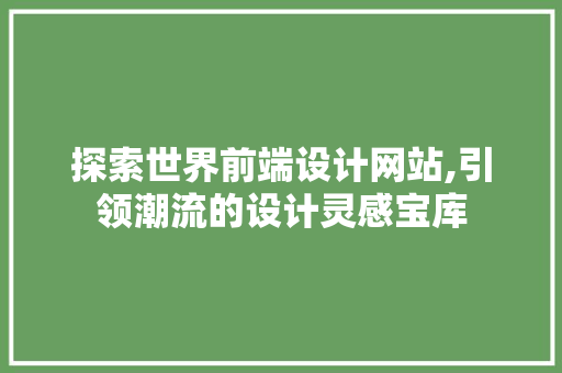 探索世界前端设计网站,引领潮流的设计灵感宝库 探索世界前端设计网站,引领潮流的设计灵感宝库 网站优化