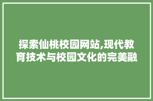 探索仙桃校园网站,现代教育技术与校园文化的完美融合