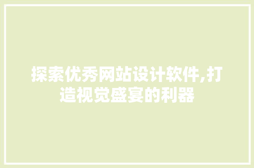 探索优秀网站设计软件,打造视觉盛宴的利器