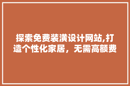 探索免费装潢设计网站,打造个性化家居，无需高额费用 探索免费装潢设计网站,打造个性化家居，无需高额费用 搜狗优化