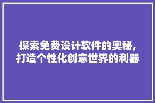探索免费设计软件的奥秘,打造个性化创意世界的利器
