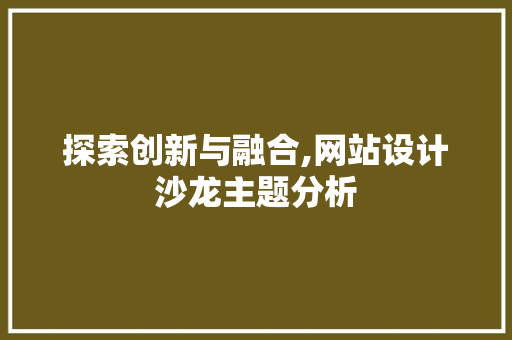 探索创新与融合,网站设计沙龙主题分析