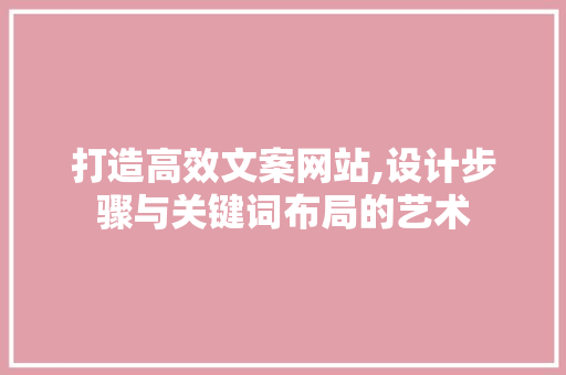 打造高效文案网站,设计步骤与关键词布局的艺术